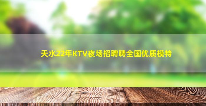 天水22年KTV夜场招聘聘全国优质模特