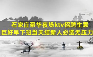 石家庄豪华夜场ktv招聘生意巨好早下班当天结新人必选无压力